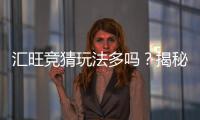 汇旺竞猜玩法多吗？揭秘多样玩法与独家特色