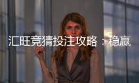 汇旺竞猜投注攻略：稳赢技巧与实战策略解析