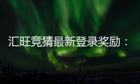 汇旺竞猜最新登录奖励：新用户专享高额彩金与限时福利