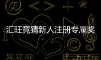 汇旺竞猜新人注册专属奖励：首存礼金+高返水等你拿