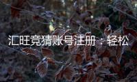 汇旺竞猜账号注册：轻松完成注册流程畅享竞猜乐趣