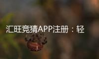 汇旺竞猜APP注册：轻松完成三步开户畅享刺激竞猜体验