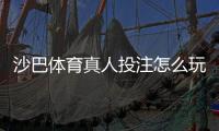 沙巴体育真人投注怎么玩？新手入门、玩法规则与实战技巧全攻略