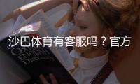 沙巴体育有客服吗？官方客服联系方式、在线时段与回应速度详解