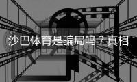 沙巴体育是骗局吗？真相揭秘、用户口碑与防骗全攻略