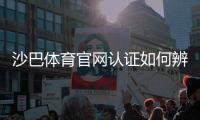 沙巴体育官网认证如何辨别？官方认证步骤、真假识别与安全注册全攻略