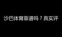 沙巴体育靠谱吗？真实评测：安全性、赔率与提款体验全面解析