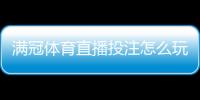 满冠体育直播投注怎么玩？新手入门、玩法规则与实战技巧详解
