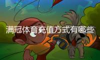 满冠体育充值方式有哪些？新手必看支付渠道与操作步骤详解