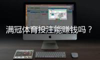 满冠体育投注能赚钱吗？真实收益分析、风险提示与实战攻略
