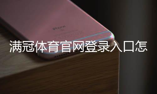满冠体育官网登录入口怎么找？官方最新入口及注册登录详细教程
