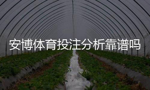安博体育投注分析靠谱吗？真相揭秘与3招快速辨别法