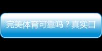完美体育可靠吗？真实口碑、资质与提现安全全方位解析