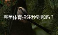 完美体育投注秒到账吗？到账时间、影响因素与快速到账攻略