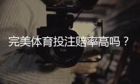 完美体育投注赔率高吗？实测对比与避坑指南