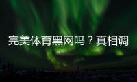 完美体育黑网吗？真相调查与防骗识别全攻略