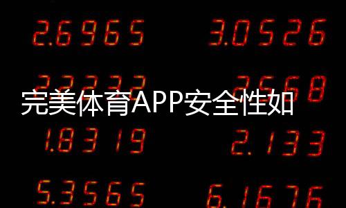 完美体育APP安全性如何？隐私权限、支付与防护全面评测