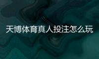 天博体育真人投注怎么玩？新手入门、玩法规则与投注技巧全面解析