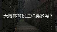 天博体育投注种类多吗？平台可选玩法、投注特点与新手攻略全解析