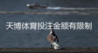 天博体育投注金额有限制吗？充值、单注与提现额度全解析