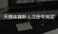 天博体育新人注册专属奖励领取攻略：步骤、优惠额度与注意事项