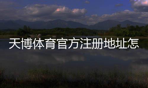 天博体育官方注册地址怎么查?最新版注册地址验证与防骗安全指南