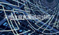 天博体育客服响应快吗？真实体验、响应速度与问题解决率全方位评测