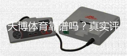 天博体育靠谱吗？真实评测：安全性、信誉与用户投诉全解析