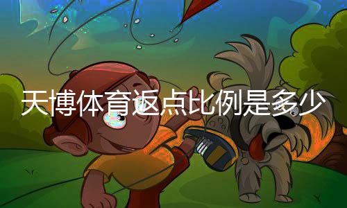 天博体育返点比例是多少？最新返点标准与返利计算攻略
