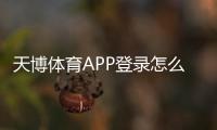 天博体育APP登录怎么操作？新手注册、账号安全与常见问题全解析