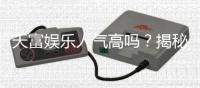 天富娱乐人气高吗？揭秘平台火爆背后的真实原因
