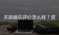 天辰娱乐评价怎么样？资深玩家亲测体验分享