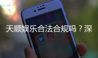 天顺娱乐合法合规吗？深度解析其运营资质与玩家保障