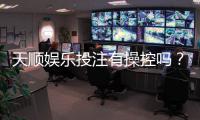 天顺娱乐投注有操控吗？揭秘平台公平性与防作弊机制