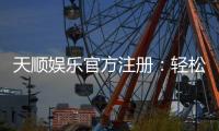 天顺娱乐官方注册：轻松完成注册畅享顶级棋牌娱乐体验