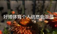 好博体育个人信息会泄漏吗？隐私风险真相与防护全攻略