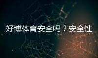 好博体育安全吗？安全性、资质与提现靠谱吗——新手必看全面评测