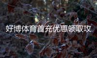 好博体育首充优惠领取攻略：新手步骤、优惠比例与注意事项一站看懂