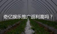 奇亿娱乐推广返利高吗？深度解析返利机制与实战收益对比