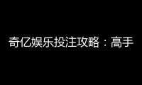 奇亿娱乐投注攻略：高手必备的实战技巧与盈利秘籍