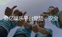 奇亿娱乐平台登陆：安全便捷的在线娱乐新体验