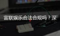 富联娱乐合法合规吗？深度解析其运营资质与玩家保障