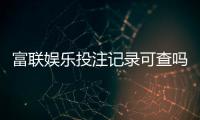 富联娱乐投注记录可查吗？一文详解查询方法与注意事项
