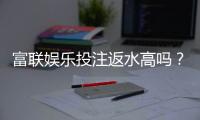 富联娱乐投注返水高吗？揭秘高返水福利与实战技巧