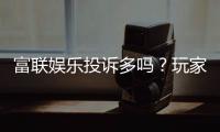 富联娱乐投诉多吗？玩家真实反馈与平台解析