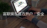 富联娱乐官方开户：安全便捷的一站式注册指南