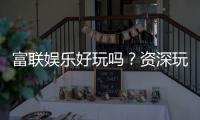 富联娱乐好玩吗？资深玩家带你揭秘真实体验与赢钱技巧