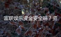 富联娱乐资金安全吗？资深玩家揭秘平台资金保障措施