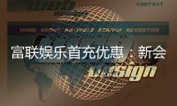 富联娱乐首充优惠：新会员专享高额返利礼遇