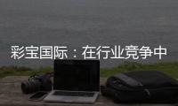 彩宝国际：在行业竞争中的地位如何？